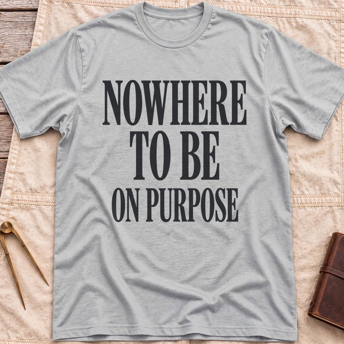 Front view of the sport grey Nowhere to Be T-Shirt with the words Nowhere to Be, On Purpose in tall condensed capitals.